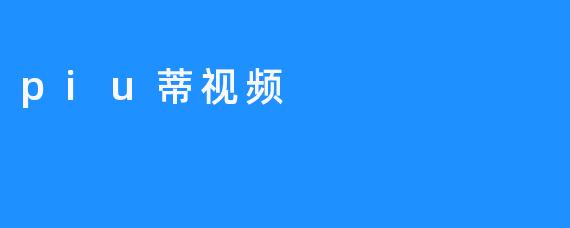 ### 探索Piu蒂视频：短视频平台的新星