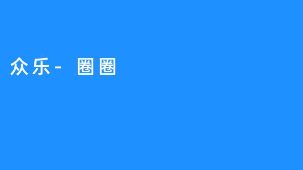 探索“众乐-圈圈”的魅力与价值