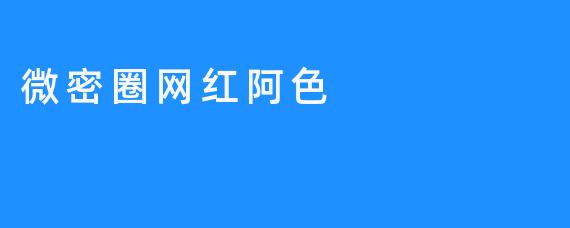 ### 从微密圈到网红：阿色的成长之路