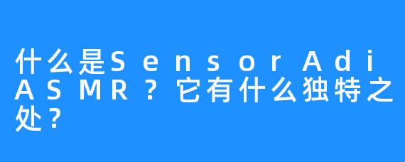 什么是SensorAdiASMR？它有什么独特之处？