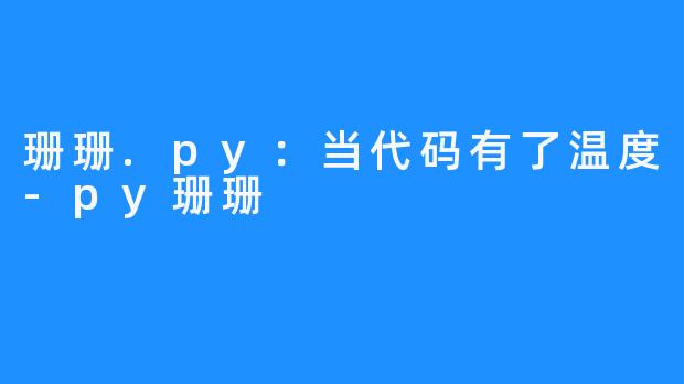 珊珊.py:当代码有了温度-py珊珊