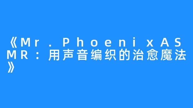 《Mr.PhoenixASMR:用声音编织的治愈魔法》