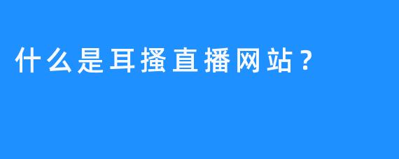 什么是耳搔直播网站？