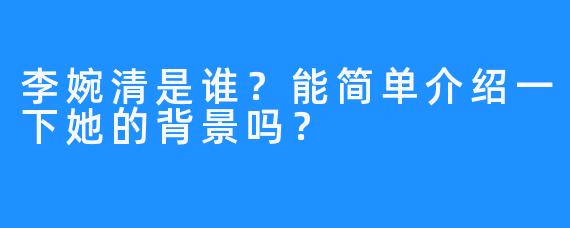 李婉清是谁？能简单介绍一下她的背景吗？