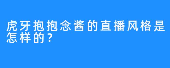 虎牙抱抱念酱的直播风格是怎样的？