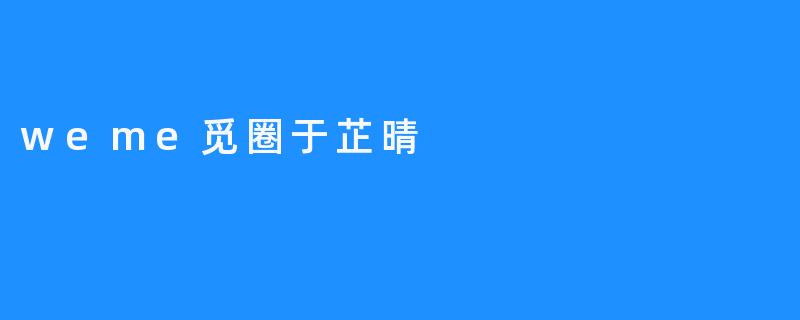 “于芷晴：在.weme觅圈中绽放的社交新星”