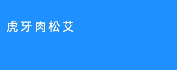 虎牙肉松艾：传统美食的甜蜜创新