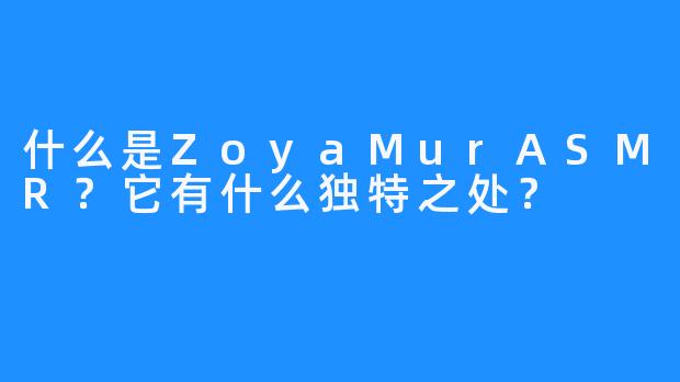 什么是ZoyaMurASMR？它有什么独特之处？