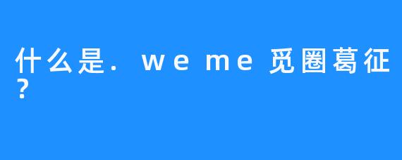 什么是.weme觅圈葛征？