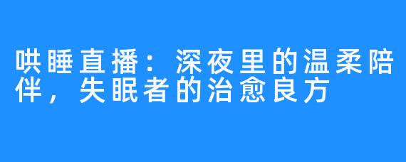 哄睡直播:深夜里的温柔陪伴,失眠者的治愈良方