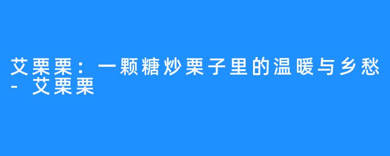 艾栗栗:一颗糖炒栗子里的温暖与乡愁-艾栗栗