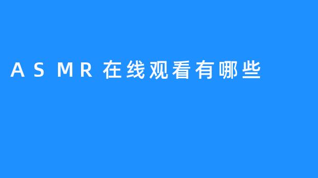 在哪里可以在线观看ASMR视频？