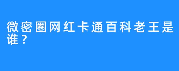 微密圈网红卡通百科老王是谁？