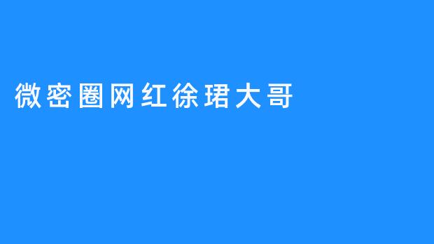 微密圈网红徐珺大哥