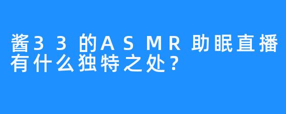 酱33的ASMR助眠直播有什么独特之处？
