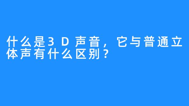 什么是3D声音，它与普通立体声有什么区别？