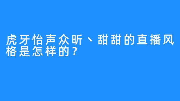 虎牙怡声众昕丶甜甜的直播风格是怎样的？