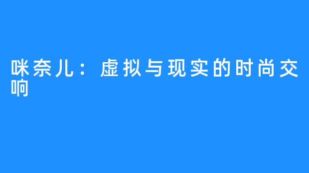咪奈儿:虚拟与现实的时尚交响