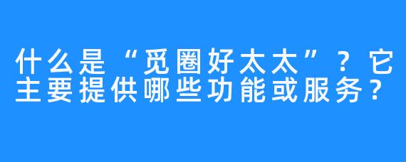 什么是“觅圈好太太”？它主要提供哪些功能或服务？