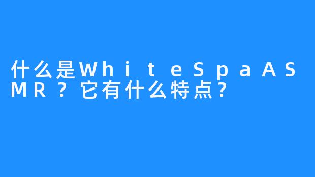 什么是WhiteSpaASMR？它有什么特点？