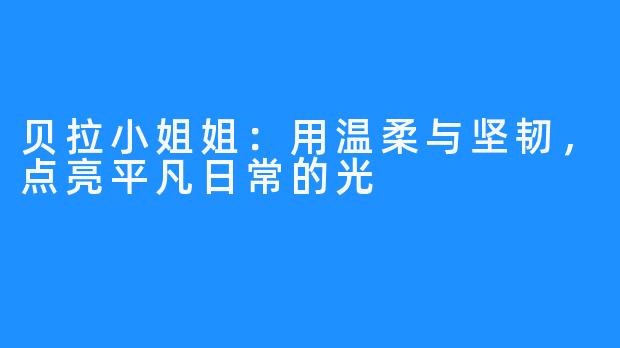 贝拉小姐姐：用温柔与坚韧，点亮平凡日常的光