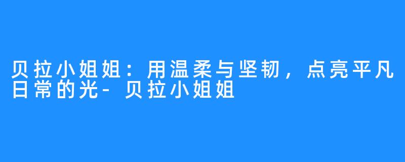 贝拉小姐姐：用温柔与坚韧，点亮平凡日常的光-贝拉小姐姐
