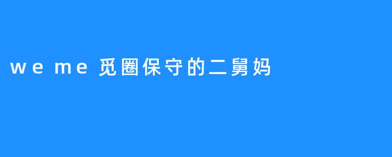 保守的二舅妈：传统与现代交织中的家庭纽带
