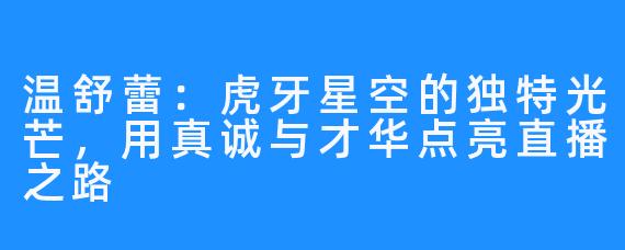 温舒蕾:虎牙星空的独特光芒,用真诚与才华点亮直播之路