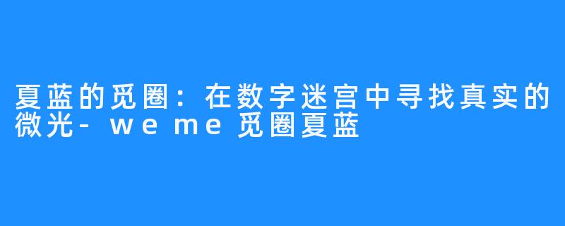 夏蓝的觅圈:在数字迷宫中寻找真实的微光-weme觅圈夏蓝