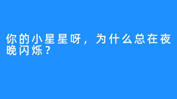 你的小星星呀，为什么总在夜晚闪烁？