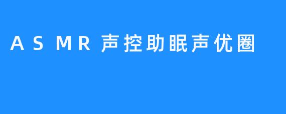 指尖耳畔的温柔乡：探秘ASMR声控助眠声优圈