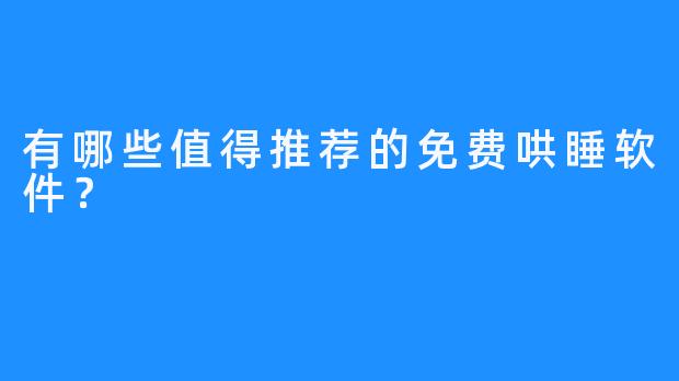 有哪些值得推荐的免费哄睡软件?