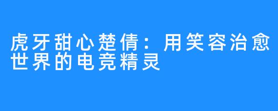 虎牙甜心楚倩：用笑容治愈世界的电竞精灵