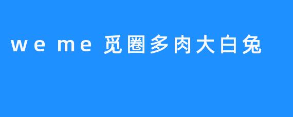 觅圈多肉大白兔:治愈系萌物的甜蜜邂逅