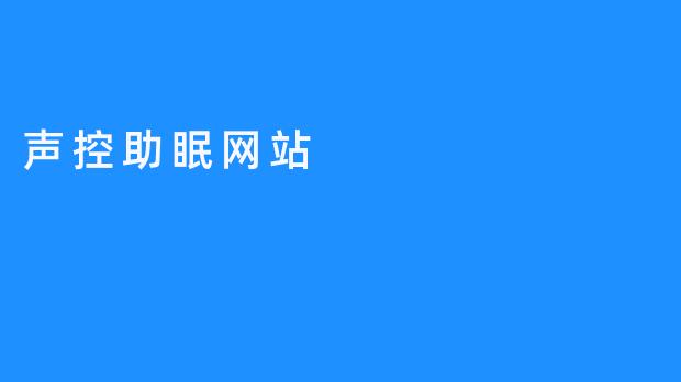 声控助眠：用声音开启你的优质睡眠之旅
