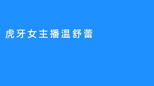 温舒蕾：虎牙星空的独特光芒，用真诚与才华点亮直播之路
