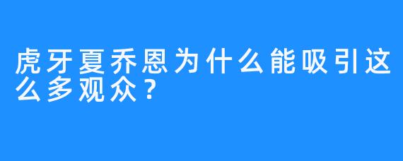 虎牙夏乔恩为什么能吸引这么多观众？