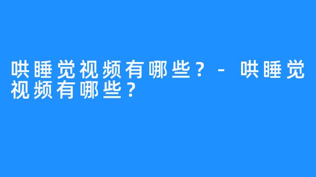 哄睡觉视频有哪些?-哄睡觉视频有哪些?