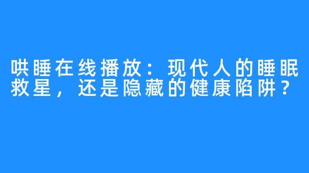 哄睡在线播放：现代人的睡眠救星，还是隐藏的健康陷阱？