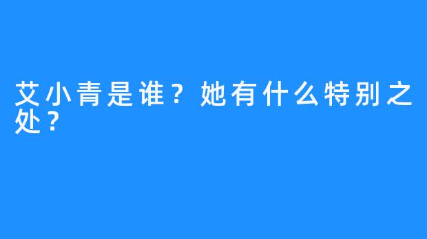 艾小青是谁?她有什么特别之处?