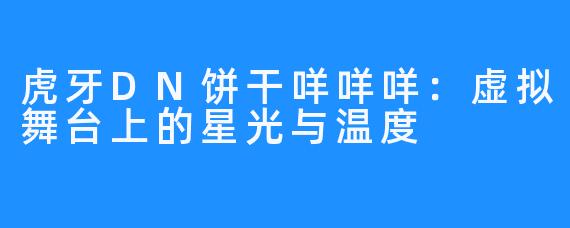 虎牙DN饼干咩咩咩：虚拟舞台上的星光与温度