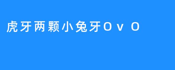 虎牙两颗小兔牙OvO